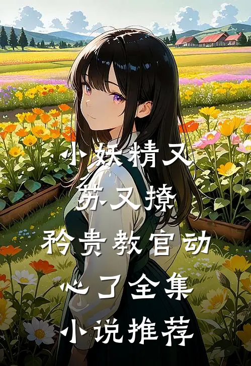 小妖精又苏又撩,矜贵教官动心了全集推荐免费阅读