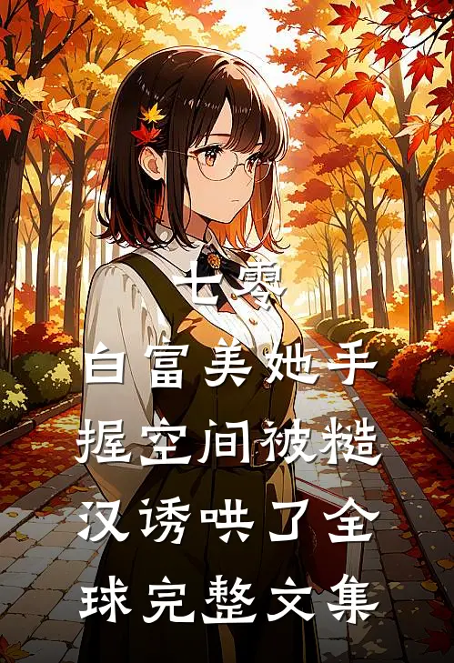 七零：白富美她手握空间被糙汉诱哄了全球完整文集