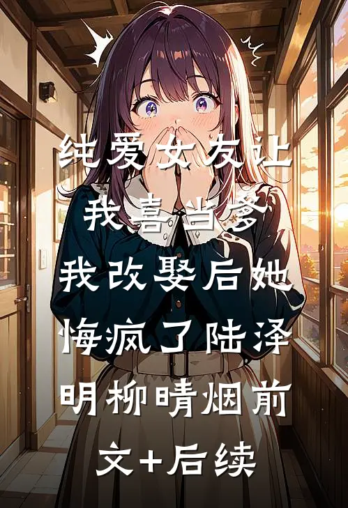 纯爱女友让我喜当爹，我改娶后她悔疯了陆泽明柳晴烟前文+后续