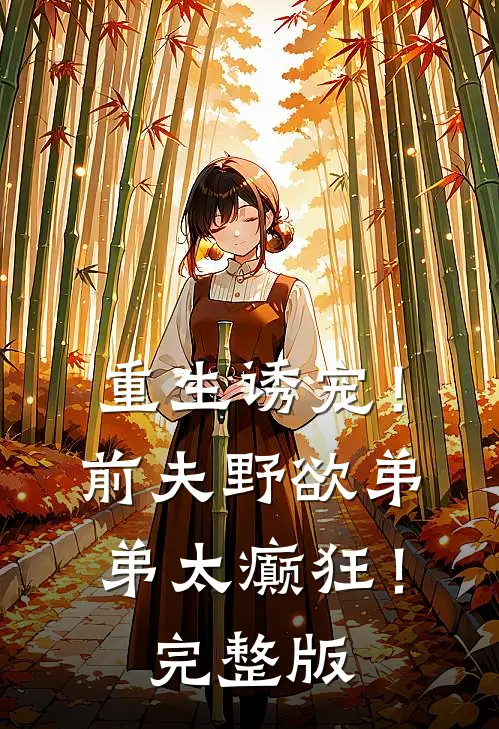 重生诱宠!前夫野欲弟弟太癫狂!完整版