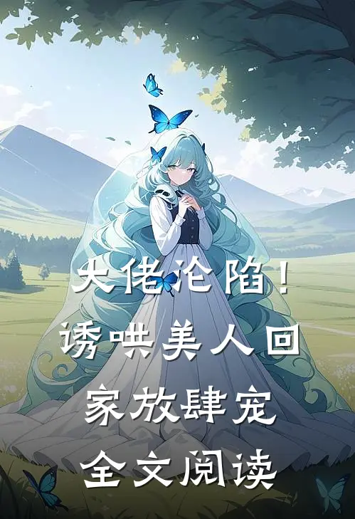 大佬沦陷!诱哄美人回家放肆宠全文阅读免费
