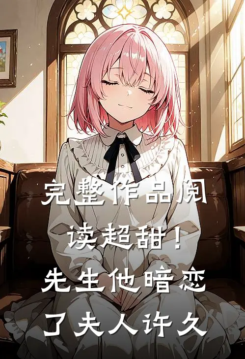 完整作品阅读超甜!先生他暗恋了夫人许久免费阅读