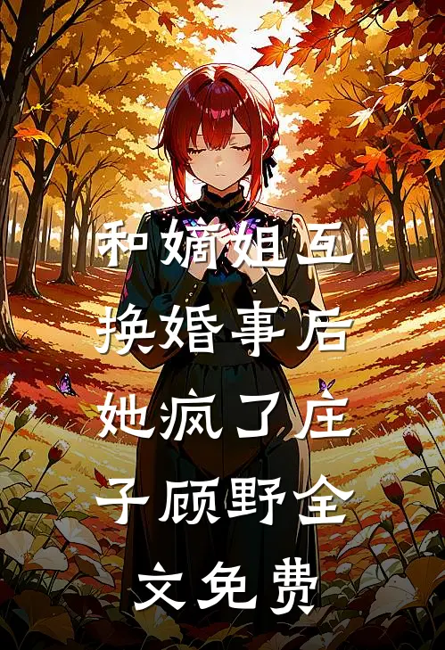 和嫡姐互换婚事后,她疯了庄子顾野全文免费观看