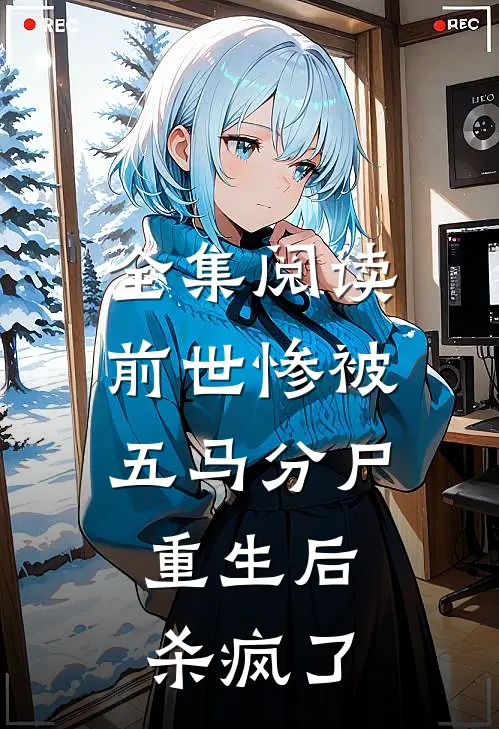 全集阅读前世惨被五马分尸,重生后杀疯了