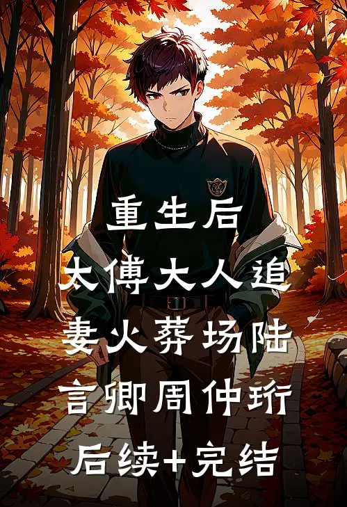 重生后，太傅大人追妻火葬场陆言卿周仲珩后续+完结