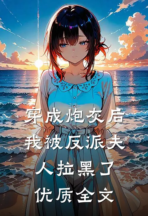 穿成炮灰后，我被反派夫人拉黑了优质全文