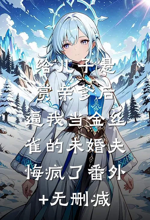 给儿子悬赏亲爹后，逼我当金丝雀的未婚夫悔疯了番外+无删减