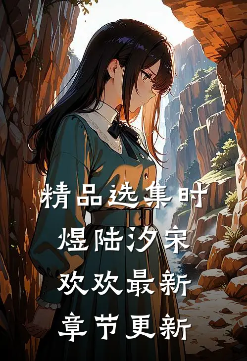 精品选集时煜陆汐宋欢欢最新章节更新