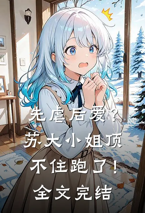 先虐后爱?苏大小姐顶不住跑了!全文完结免费阅读