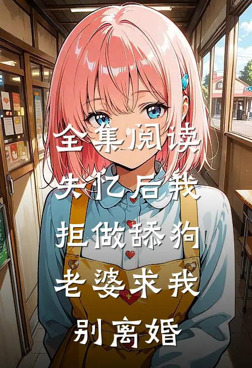全集阅读失忆后我拒做舔狗，老婆求我别离婚