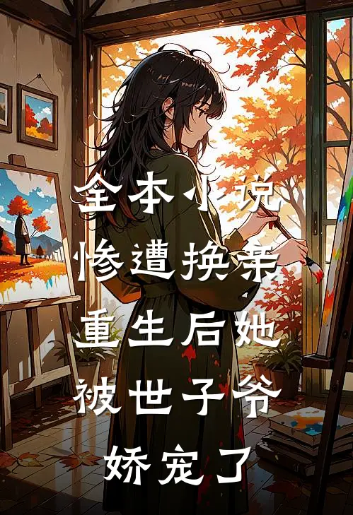 全本惨遭换亲,重生后她被世子爷娇宠了