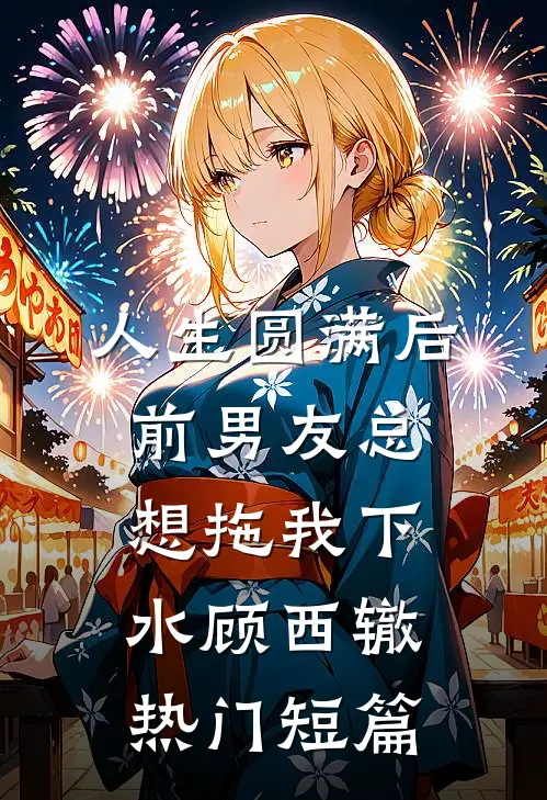 人生圆满后，前男友总想拖我下水顾西辙热门短篇