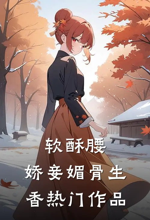 软酥腰，娇妾媚骨生香热门作品
