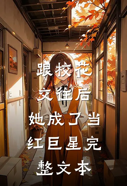 跟校花交往后,她成了当红巨星完整文本