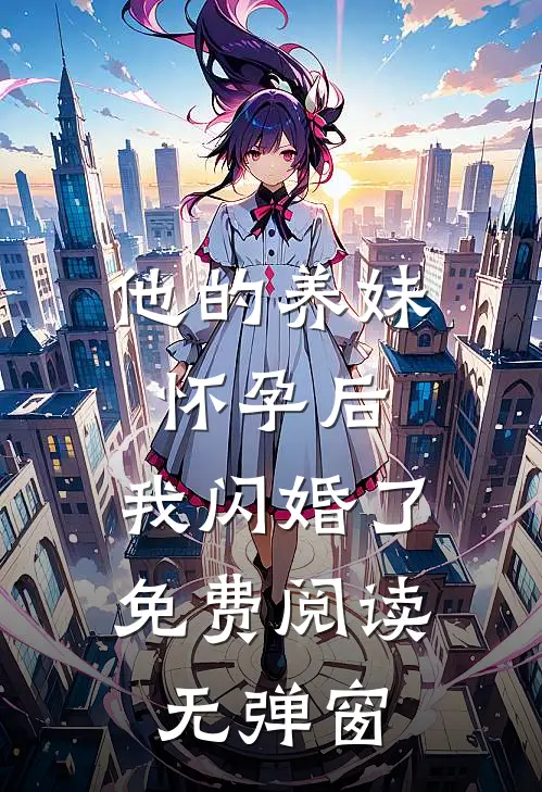 他的养妹怀孕后,我闪婚了免费阅读无弹窗