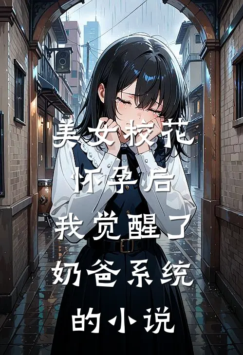 美女校花怀孕后,我觉醒了奶爸系统的