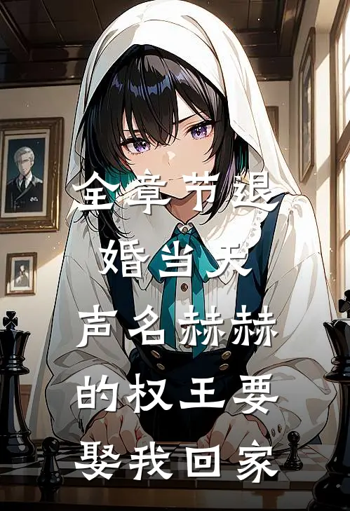 全章节退婚当天，声名赫赫的权王要娶我回家