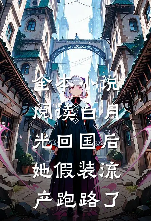 全本小说阅读白月光回国后，她假装流产跑路了