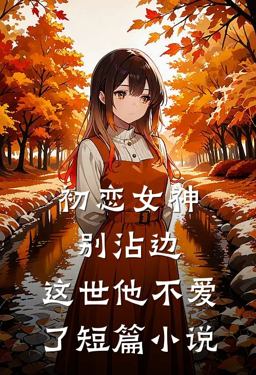 初恋女神别沾边,这世他不爱了短篇阅读