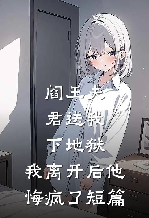阎王夫君送我下地狱,我离开后他悔疯了短篇免费阅读