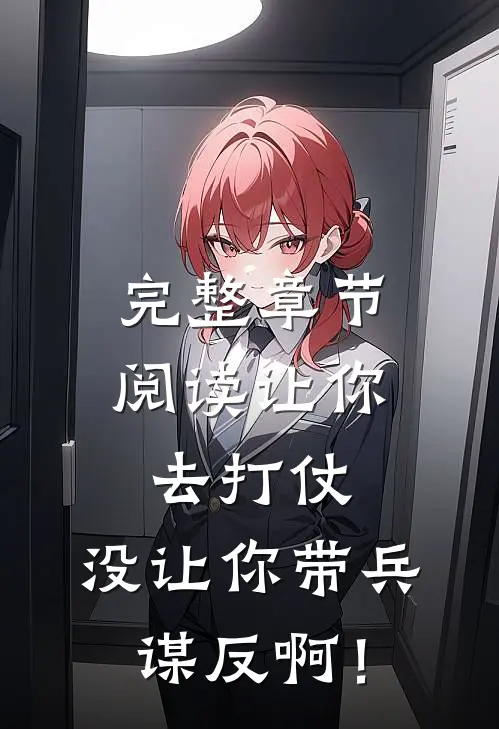 完整章节阅读让你去打仗，没让你带兵谋反啊！