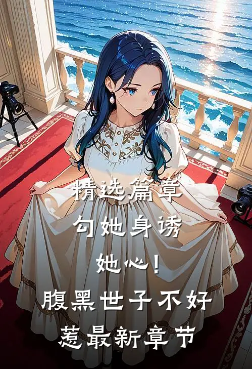 精选篇章勾她身诱她心!腹黑世子不好惹最新章节