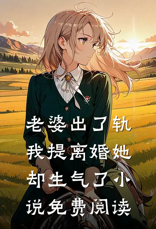 老婆出了轨,我提离婚她却生气了免费阅读全文