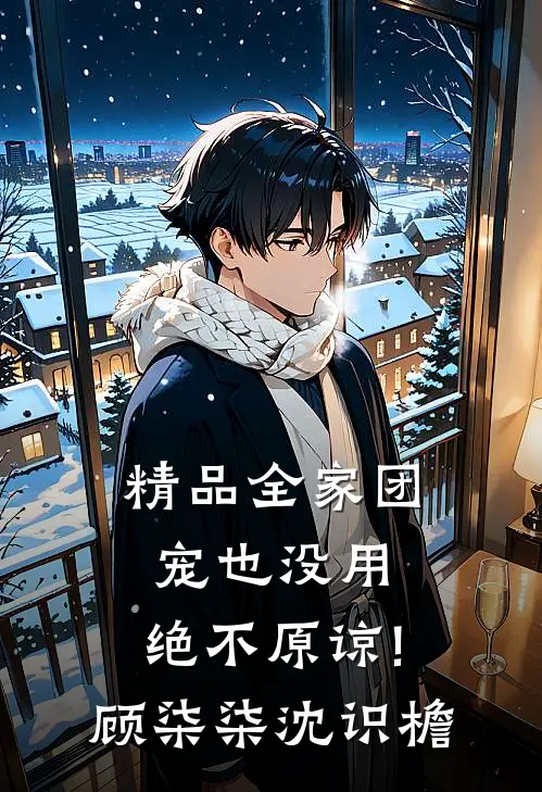 精品全家团宠也没用,绝不原谅!顾柒柒沈识檐