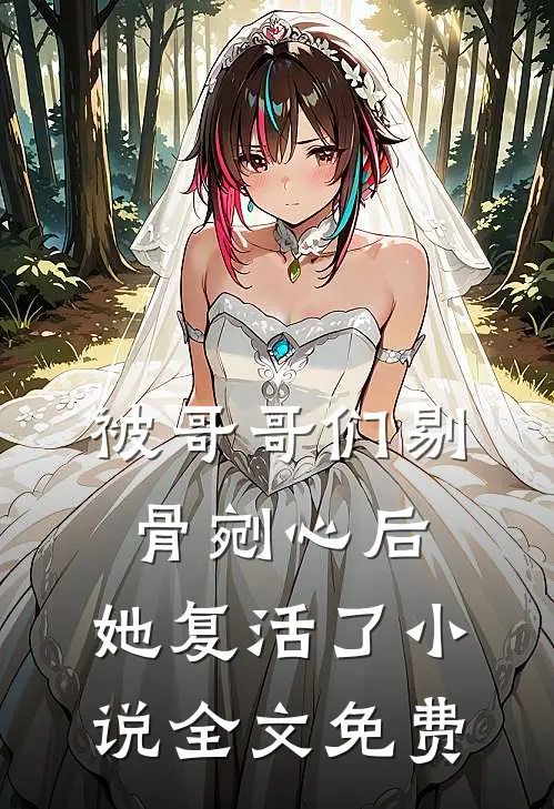 被哥哥们剔骨剜心后,她复活了全文免费