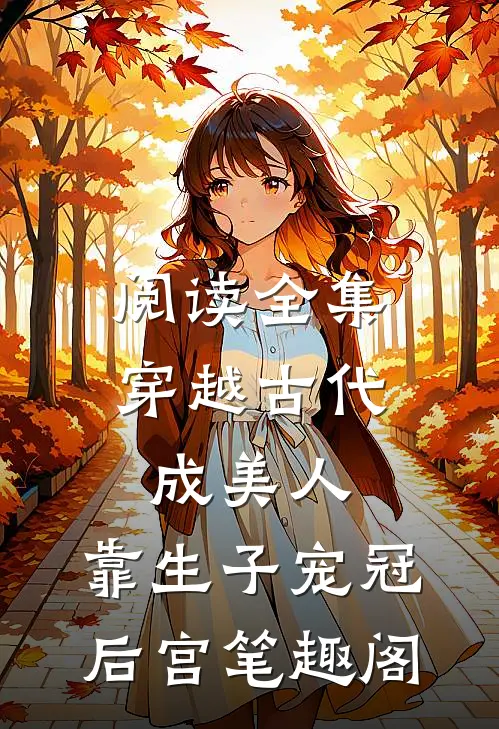阅读全集穿越古代成美人,靠生子宠冠后宫 笔趣阁