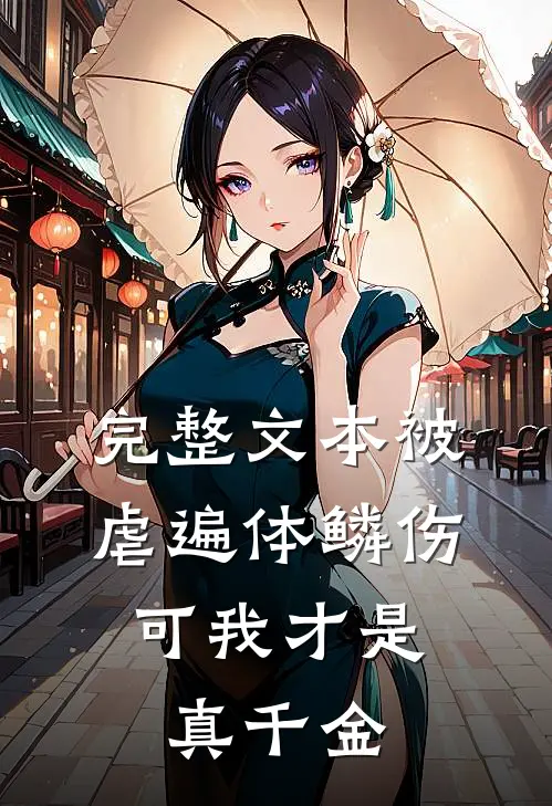 完整文本被虐遍体鳞伤,可我才是真千金