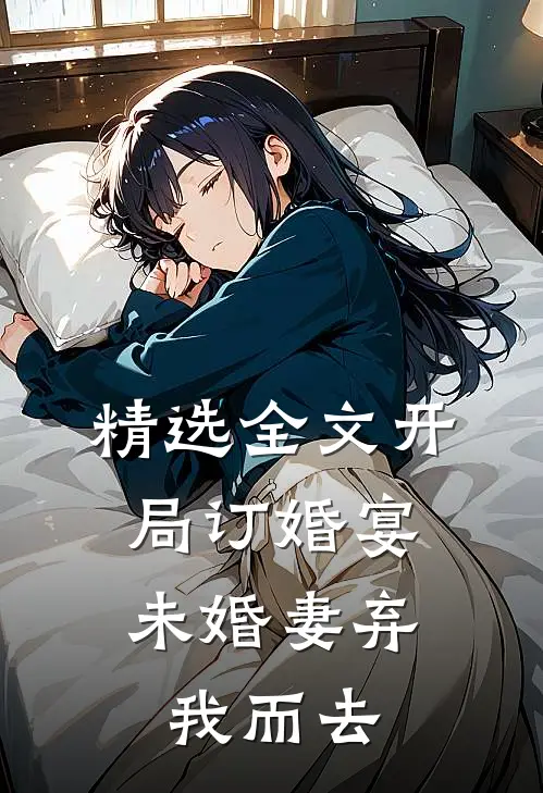 精选全文开局订婚宴,未婚妻弃我而去的