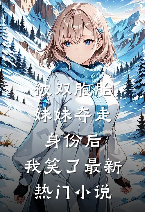 被双胞胎妹妹夺走身份后,我笑了最新热门