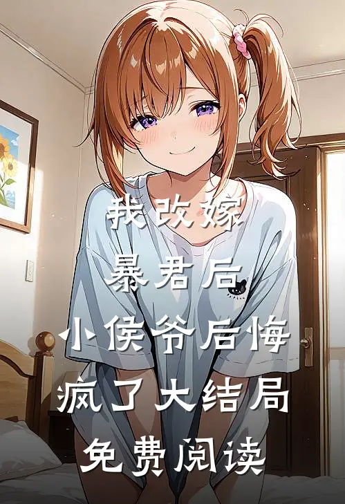 我改嫁暴君后,小侯爷后悔疯了大结局免费阅读全文