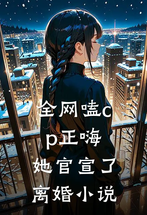 全网嗑cp正嗨,她官宣了离婚在线阅读