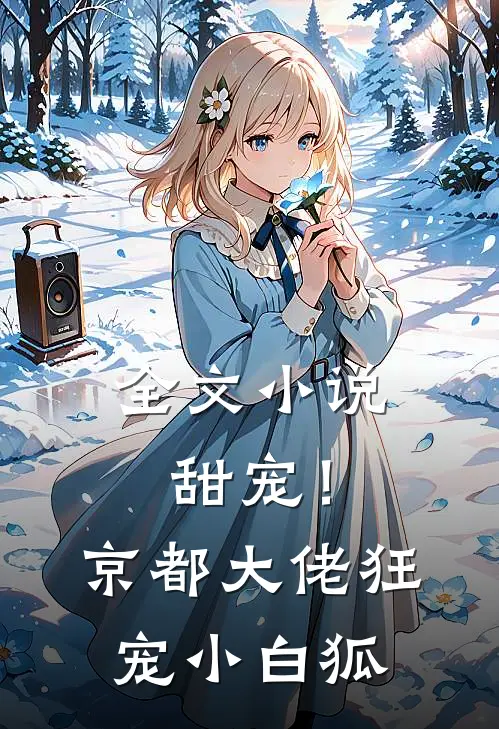 全文甜宠!京都大佬狂宠小白狐免费阅读
