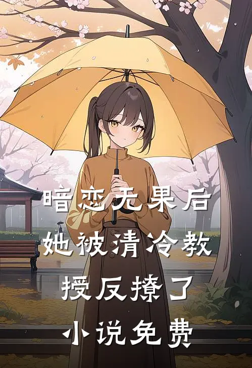 暗恋无果后,她被清冷教授反撩了免费阅读