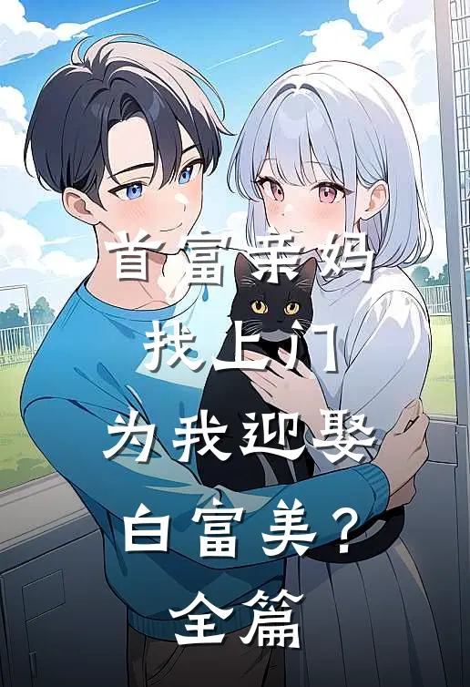 首富亲妈找上门,为我迎娶白富美?全篇