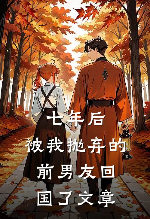 七年后,被我抛弃的前男友回国了文章在线阅读
