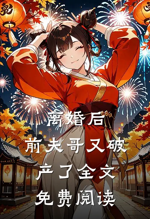 离婚后,前夫哥又破产了全文免费阅读
