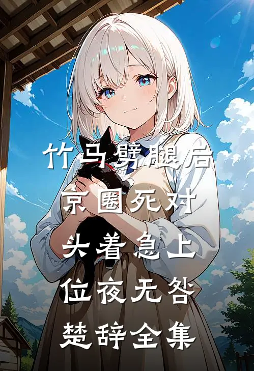 竹马劈腿后，京圈死对头着急上位夜无咎楚辞 全集