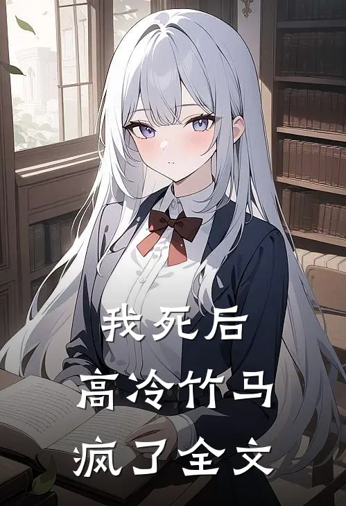 我死后,高冷竹马疯了全文在线阅读