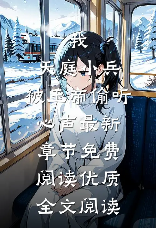 我,天庭小兵,被玉帝偷听心声最新章节免费阅读优质全文阅读