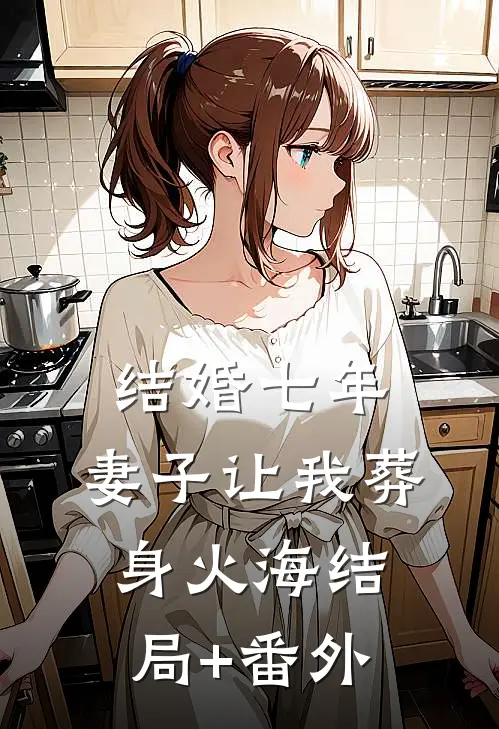 结婚七年，妻子让我葬身火海结局+番外
