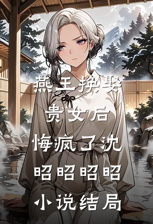 燕王换娶贵女后,悔疯了沈昭昭昭昭结局怎么样