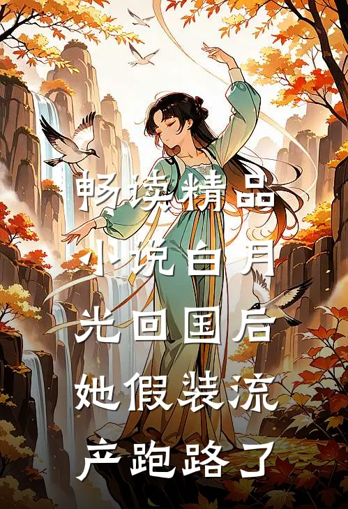畅读精品小说白月光回国后，她假装流产跑路了