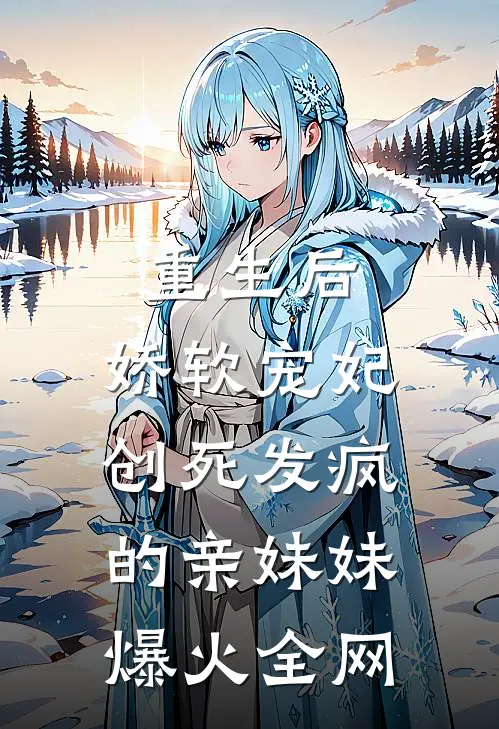 重生后，娇软宠妃创死发疯的亲妹妹爆火全网