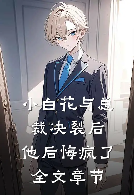 小白花与总裁决裂后,他后悔疯了全文章节阅读