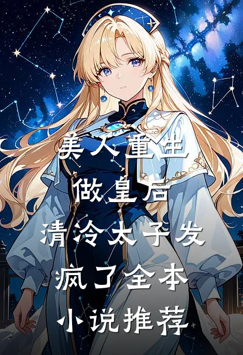 美人重生做皇后,清冷太子发疯了全本推荐免费阅读