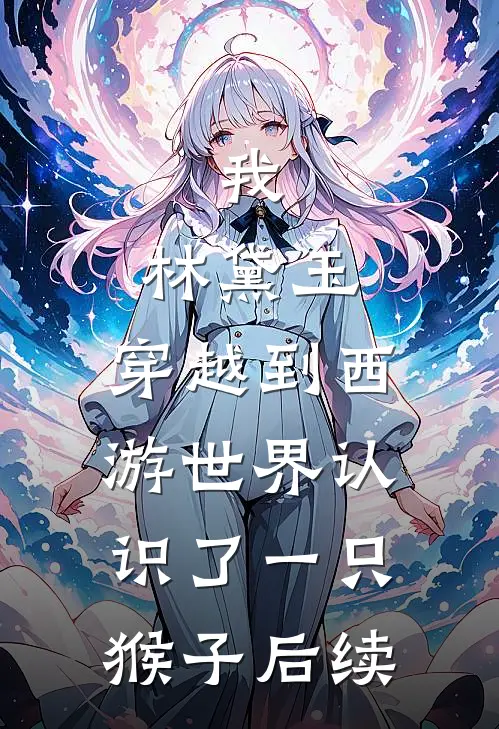 我,林黛玉,穿越到西游世界认识了一只猴子后续